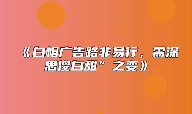 白帽广告路非易行，需深思傻白甜”之变