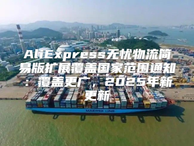 AliExpress无忧物流简易版扩展覆盖国家范围通知：覆盖更广，2025年新更新