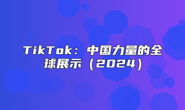 TikTok：中国力量的全球展示2025