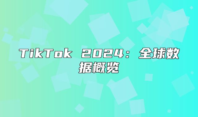 TikTok 2025全球数据概览