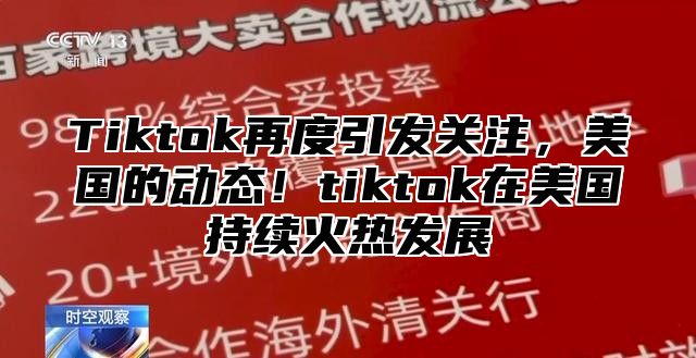 Tiktok再度引发关注，美国的动态！tiktok在美国持续火热发展