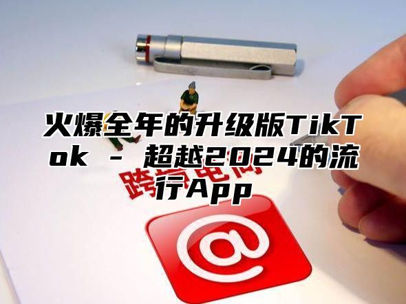 火爆全年的升级版TikTok - 超越2025的流行App