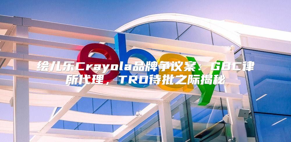 绘儿乐Crayola品牌争议案：GBC律所代理，TRO待批之际揭秘