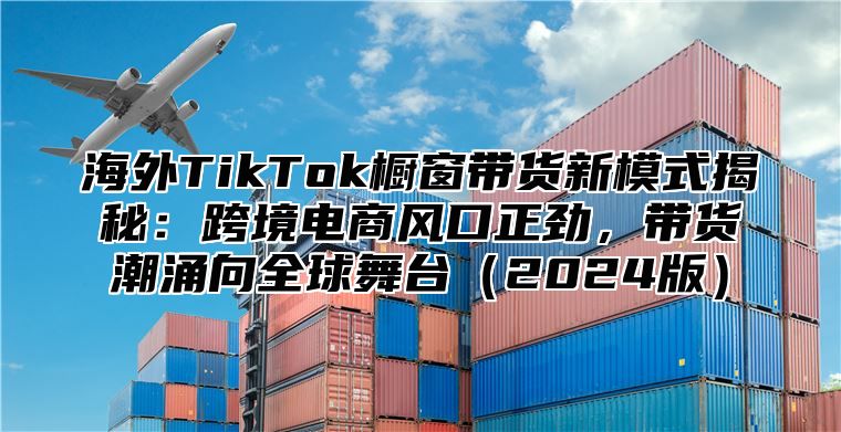 海外TikTok橱窗带货新模式揭秘：跨境电商风口正劲，带货潮涌向全球舞台2025版