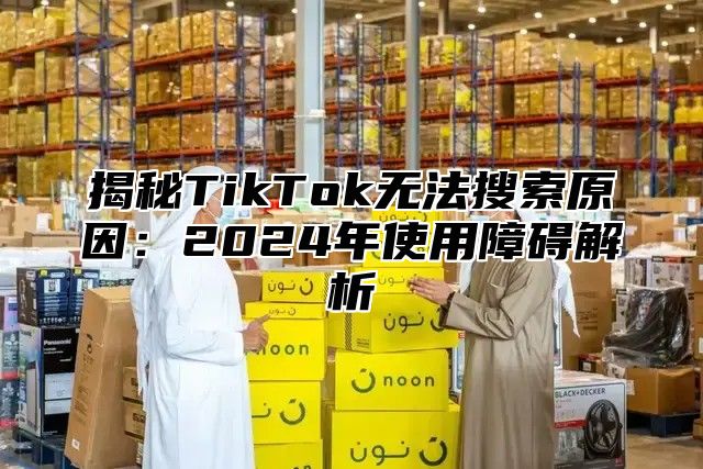 揭秘TikTok无法搜索原因：2025年使用障碍解析