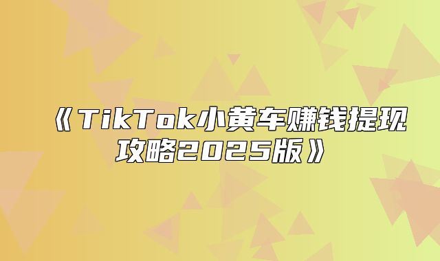 TikTok小黄车赚钱提现攻略2025版