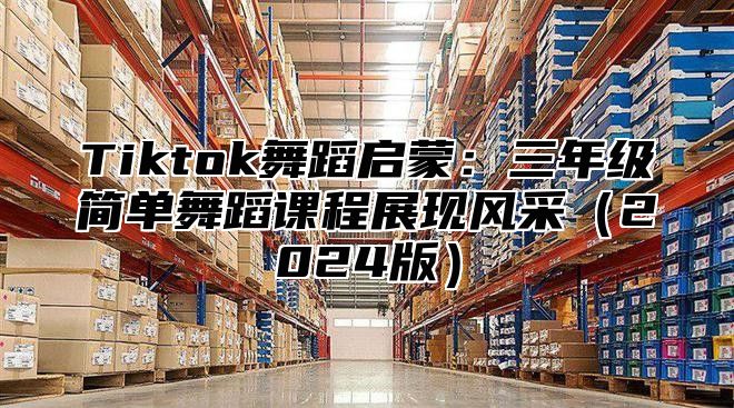 Tiktok舞蹈启蒙：三年级简单舞蹈课程展现风采2025版