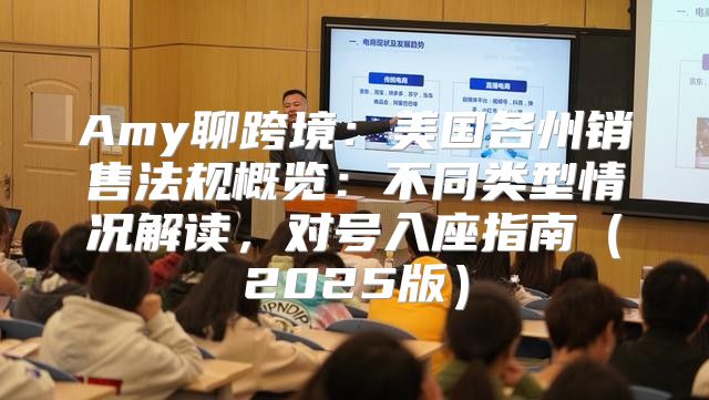 Amy聊跨境：美国各州销售法规概览：不同类型情况解读，对号入座指南2025版