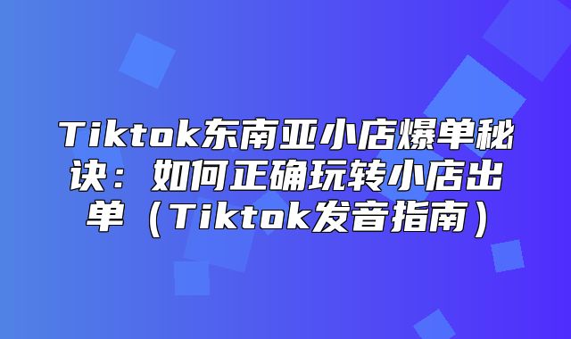 Tiktok东南亚小店爆单秘诀：如何正确玩转小店出单Tiktok发音指南