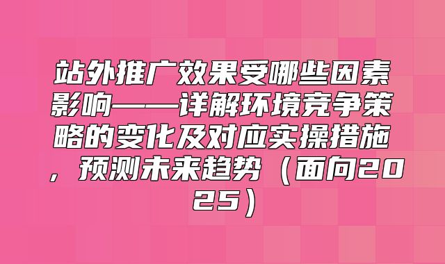 站外推广效果受哪些因素影响——详解环境竞争策略的变化及对应实操措施，预测未来趋势面向2025