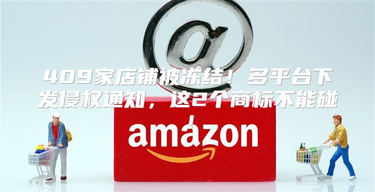 409家店铺被冻结！多平台下发侵权通知，这2个商标不能碰！