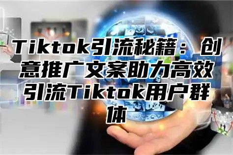 Tiktok引流秘籍：创意推广文案助力高效引流Tiktok用户群体