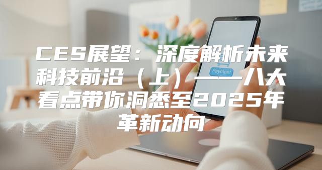 CES展望：深度解析未来科技前沿上——八大看点带你洞悉至2025年革新动向