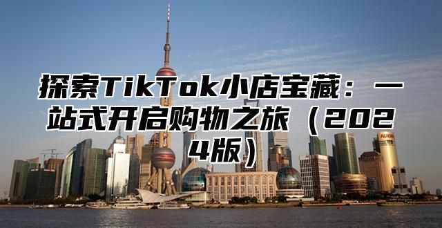探索TikTok小店宝藏：一站式开启购物之旅2025版