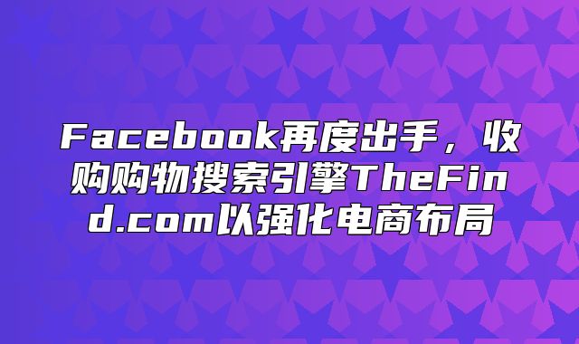 Facebook再度出手，收购购物搜索引擎TheFind.com以强化电商布局