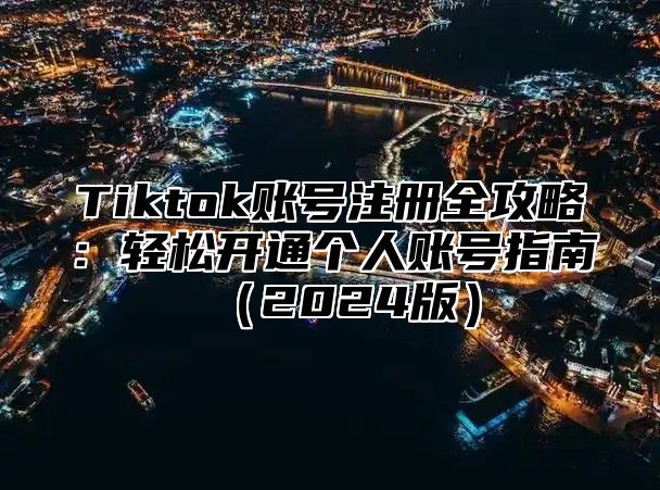 Tiktok账号注册全攻略：轻松开通个人账号指南2025版