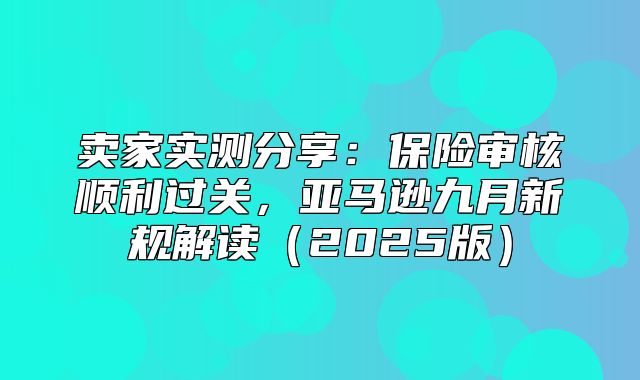 卖家实测分享：保险审核顺利过关，亚马逊九月新规解读2025版