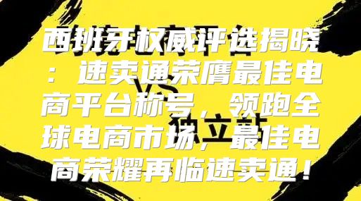 西班牙权威评选揭晓：速卖通荣膺最佳电商平台称号，领跑全球电商市场，最佳电商荣耀再临速卖通！