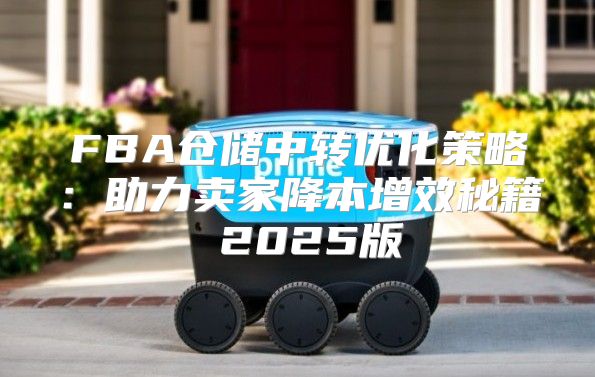 FBA仓储中转优化策略：助力卖家降本增效秘籍 2025版