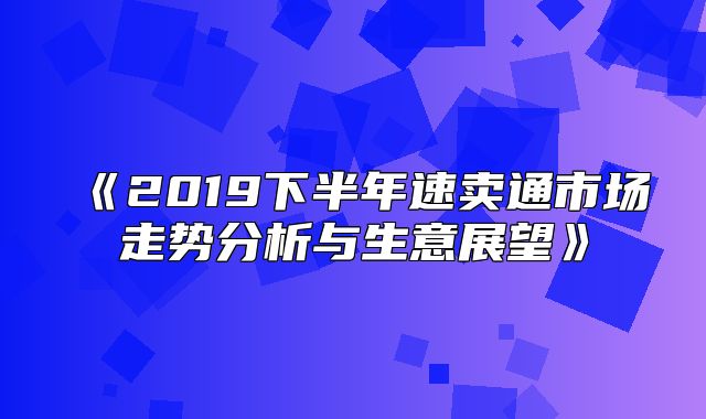 2019下半年速卖通市场走势分析与生意展望