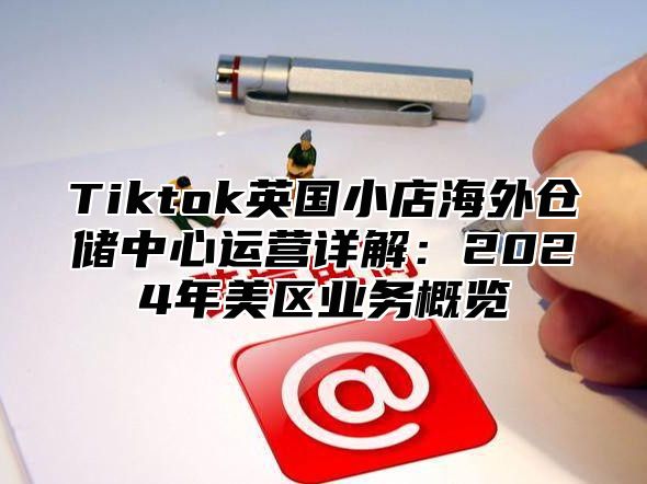 Tiktok英国小店海外仓储中心运营详解：2025年美区业务概览