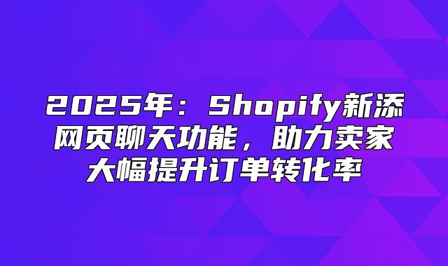 2025年：Shopify新添网页聊天功能，助力卖家大幅提升订单转化率