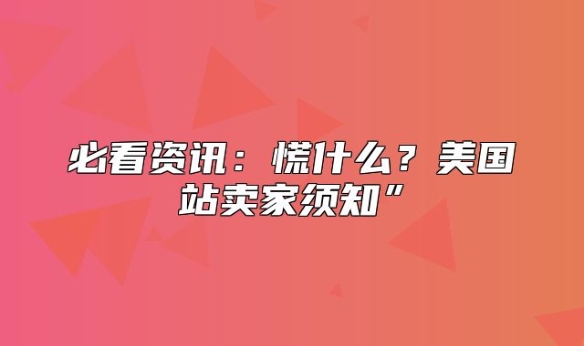 必看资讯：慌什么？美国站卖家须知”