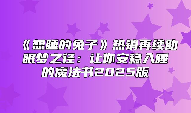 想睡的兔子热销再续助眠梦之径：让你安稳入睡的魔法书2025版