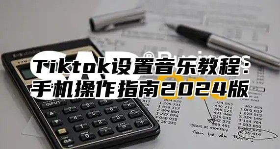 Tiktok设置音乐教程：手机操作指南2025版
