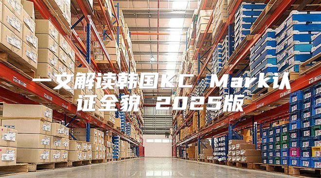 一文解读韩国KC Mark认证全貌 2025版
