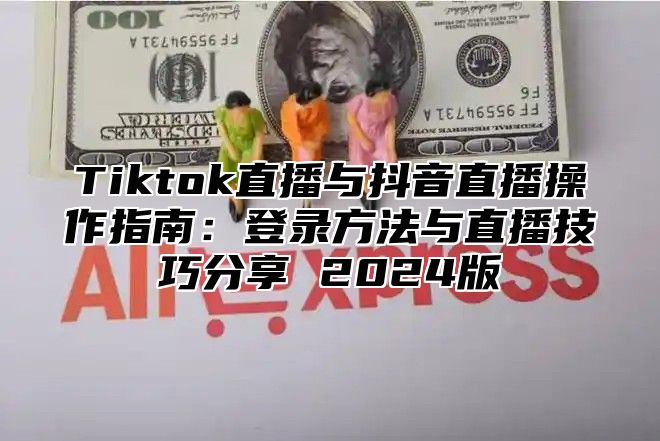 Tiktok直播与抖音直播操作指南：登录方法与直播技巧分享 2025版