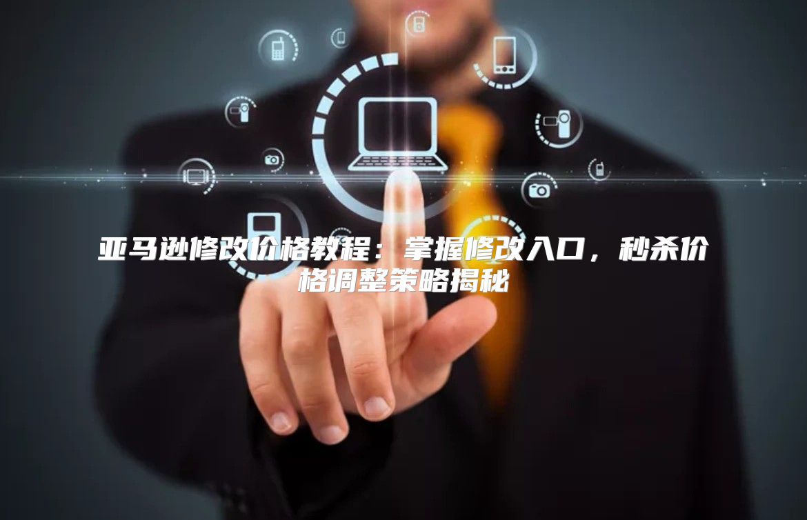 亚马逊修改价格教程：掌握修改入口，秒杀价格调整策略揭秘