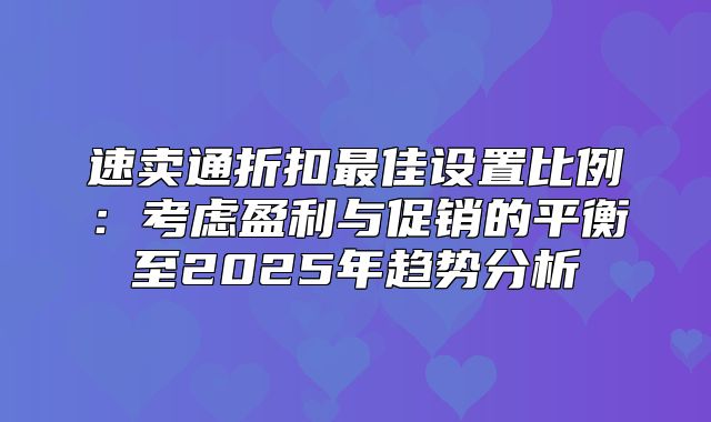 速卖通折扣最佳设置比例：考虑盈利与促销的平衡至2025年趋势分析