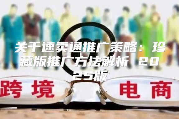 关于速卖通推广策略：珍藏版推广方法解析 2025版