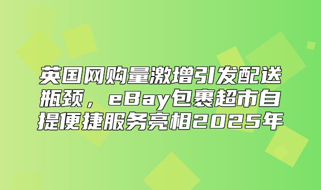 英国网购量激增引发配送瓶颈，eBay包裹超市自提便捷服务亮相2025年