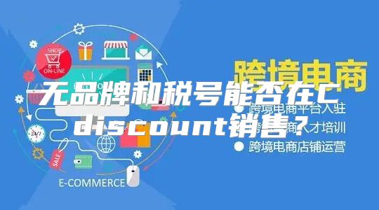 无品牌和税号能否在Cdiscount销售？