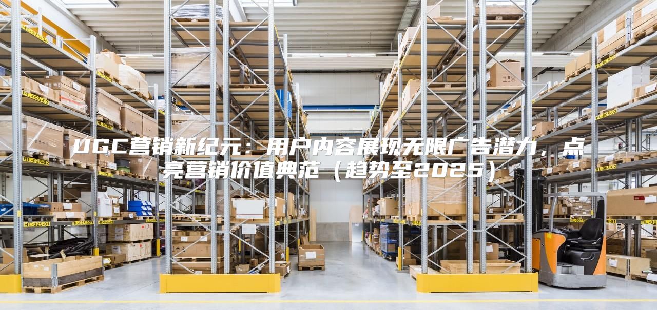 UGC营销新纪元：用户内容展现无限广告潜力，点亮营销价值典范趋势至2025