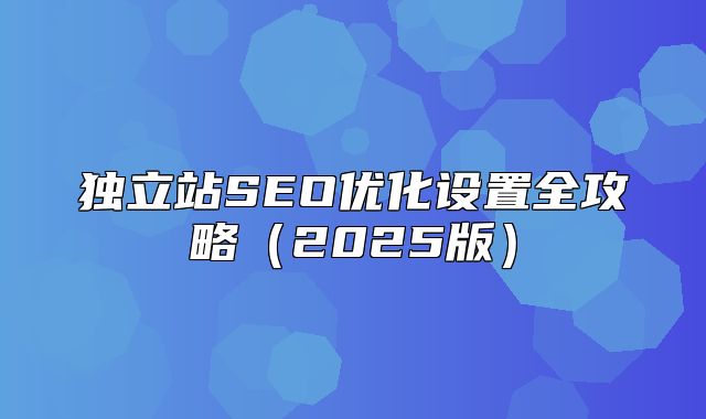 独立站SEO优化设置全攻略2025版