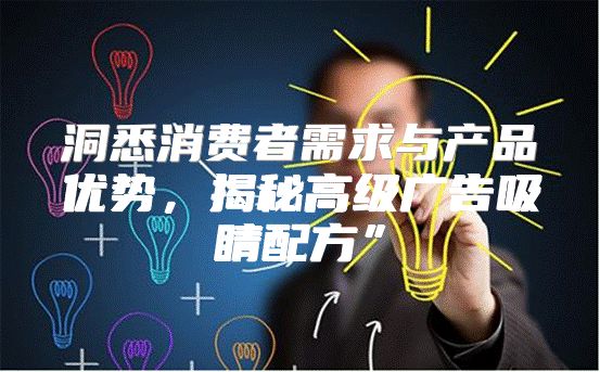 洞悉消费者需求与产品优势，揭秘高级广告吸睛配方”