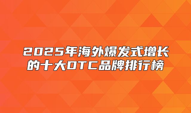 2025年海外爆发式增长的十大DTC品牌排行榜