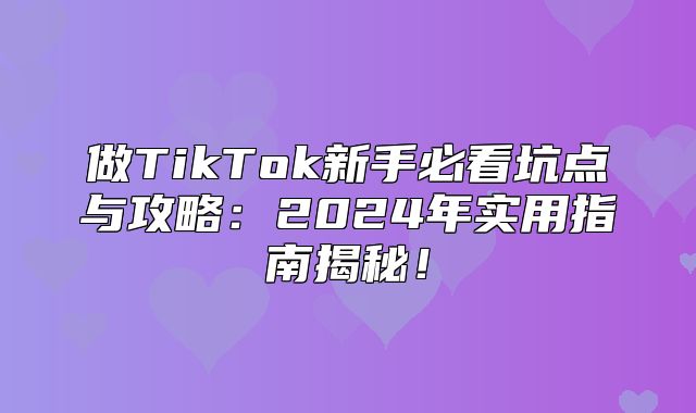 做TikTok新手必看坑点与攻略：2025年实用指南揭秘！