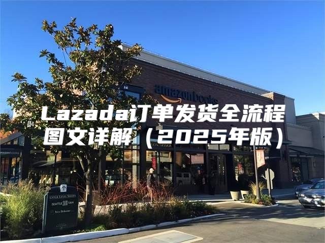 Lazada订单发货全流程图文详解2025年版