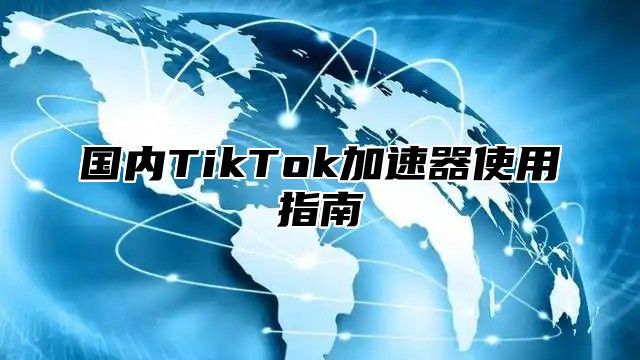 国内TikTok加速器使用指南