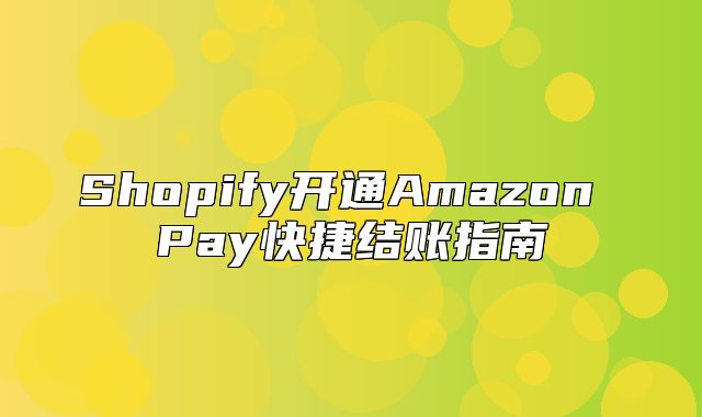 Shopify开通Amazon Pay快捷结账指南