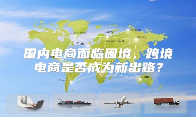 国内电商面临困境，跨境电商是否成为新出路？