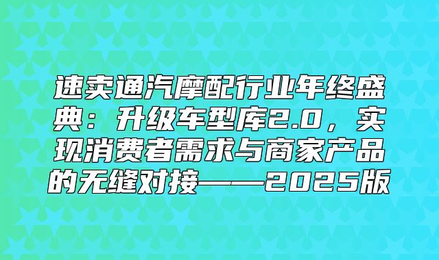 速卖通汽摩配行业年终盛典：升级车型库2.0，实现消费者需求与商家产品的无缝对接——2025版