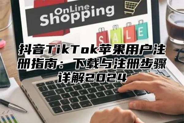 抖音TikTok苹果用户注册指南：下载与注册步骤详解2025