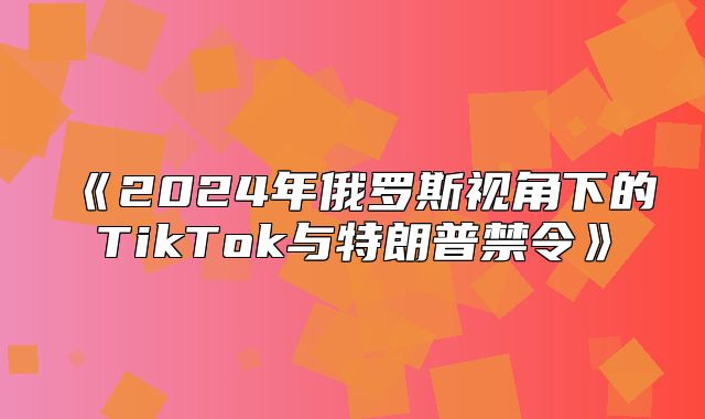 2025年俄罗斯视角下的TikTok与特朗普禁令