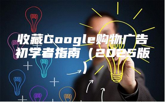 收藏Google购物广告初学者指南2025版