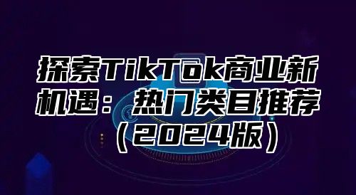 探索TikTok商业新机遇：热门类目推荐2025版